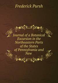 Journal of a Botanical Excursion in the Northeastern Parts of the States of Pennsylvania and New .