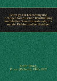 Beitra?ge zur Erkennung und richtigen forensischen Beurtheilung krankhafter Gemu?thszusta?nde, fu?r Aerzte, Richter und Vertheidiger