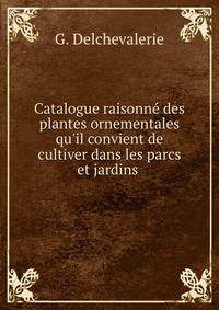Catalogue raisonn? des plantes ornementales qu'il convient de cultiver dans les parcs et jardins .
