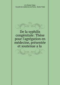 De la syphilis cong?nitale: Th?se pour l'agr?gation en m?decine, pr?sent?e et soutenue a la .