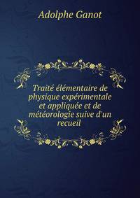 Trait? ?l?mentaire de physique exp?rimentale et appliqu?e et de m?t?orologie suive d'un recueil .