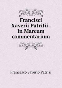 Francisci Xaverii Patritii . In Marcum commentarium