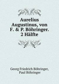 Aurelius Augustinus, von F. &amp; P. B?hringer. 2 H?lfte