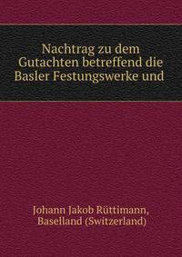 Nachtrag zu dem Gutachten betreffend die Basler Festungswerke und .