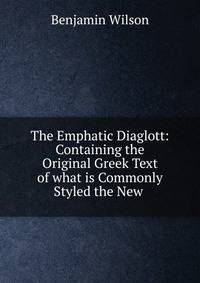The Emphatic Diaglott: Containing the Original Greek Text of what is Commonly Styled the New .