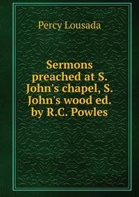 Sermons preached at S. John's chapel, S. John's wood ed. by R.C. Powles.