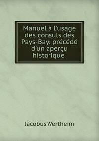 Manuel ? l'usage des consuls des Pays-Bay: pr?c?d? d'un aper?u historique .