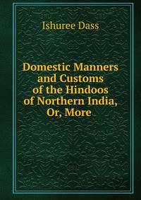 Domestic Manners and Customs of the Hindoos of Northern India, Or, More .