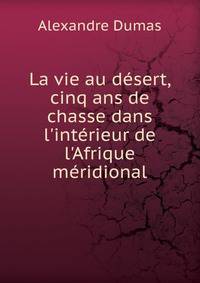 La vie au d?sert, cinq ans de chasse dans l'int?rieur de l'Afrique m?ridional