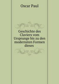 Geschichte des Claviers vom Ursprunge bis zu den modernsten Formen dieses .