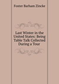 Last Winter in the United States: Being Table Talk Collected During a Tour .