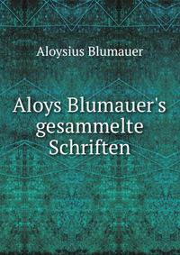 Aloys Blumauer's gesammelte Schriften.