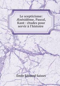 Le scepticisme: ?n?sid?me, Pascal, Kant : ?tudes pour servir ? l'histoire .
