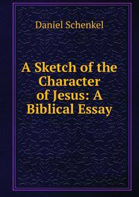A Sketch of the Character of Jesus: A Biblical Essay