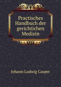 Practisches Handbuch der gerichtichen Medizin