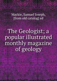 The Geologist; a popular illustrated monthly magazine of geology