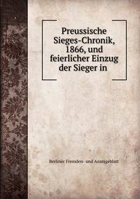Preussische Sieges-Chronik, 1866, und feierlicher Einzug der Sieger in .