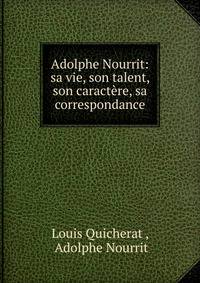 Adolphe Nourrit: sa vie, son talent, son caractere, sa correspondance