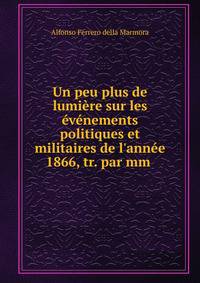 Un peu plus de lumi?re sur les ?v?nements politiques et militaires de l'ann?e 1866, tr. par mm .