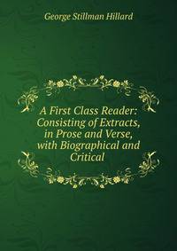 A First Class Reader: Consisting of Extracts, in Prose and Verse, with Biographical and Critical .