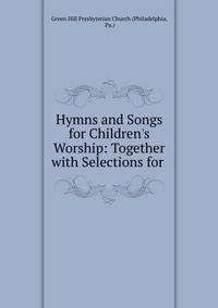 Hymns and Songs for Children's Worship: Together with Selections for .