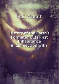History of the Earth's Formation: Its First Inhabitance in Connection with .