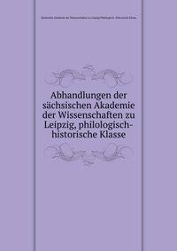 Abhandlungen der sachsischen Akademie der Wissenschaften zu Leipzig, philologisch-historische Klasse