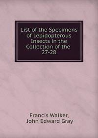 List of the Specimens of Lepidopterous Insects in the Collection of the .. 27-28