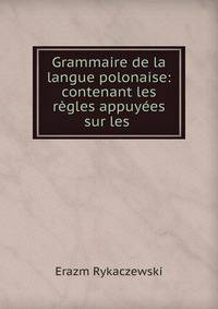 Grammaire de la langue polonaise: contenant les regles appuyees sur les .