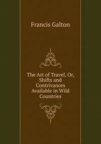 The Art of Travel, Or, Shifts and Contrivances Available in Wild Countries