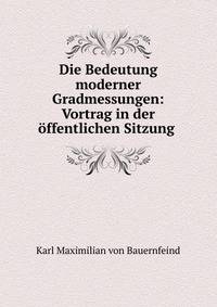 Die Bedeutung moderner Gradmessungen: Vortrag in der offentlichen Sitzung .