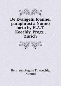 De Evangelii Joannei paraphrasi a Nonno facta by H.A.T. Koechly. Progr., Zurich
