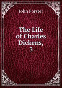 The Life of Charles Dickens,. 3