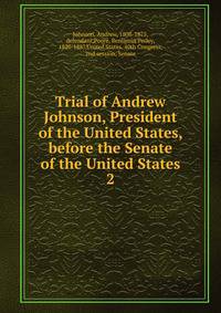 Trial of Andrew Johnson, President of the United States, before the Senate of the United States. 2