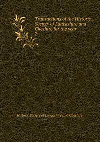 Transactions of the Historic Society of Lancashire and Cheshire for the year . 7