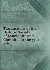 Transactions of the Historic Society of Lancashire and Cheshire for the year . 5-6
