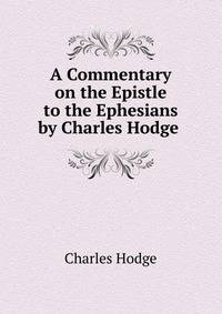 A Commentary on the Epistle to the Ephesians by Charles Hodge .