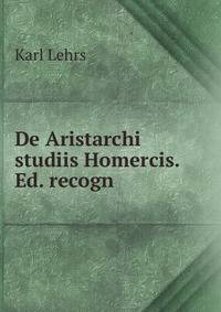 De Aristarchi studiis Homercis. Ed. recogn