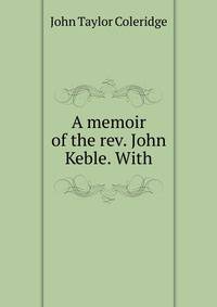 A memoir of the rev. John Keble. With