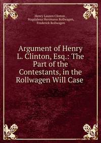 Argument of Henry L. Clinton, Esq.: The Part of the Contestants, in the Rollwagen Will Case .