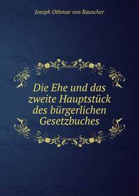 Die Ehe und das zweite Hauptstuck des burgerlichen Gesetzbuches