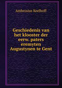 Geschiedenis van het klooster der eerw. paters eremyten Augustynen te Gent