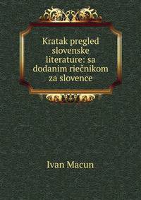 Kratak pregled slovenske literature: sa dodanim riecnikom za slovence