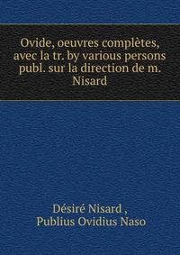 Ovide, oeuvres completes, avec la tr. by various persons publ. sur la direction de m. Nisard