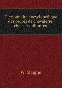 Dictionnaire encyclopedique des ordres de chevalerie: civils et militaires .