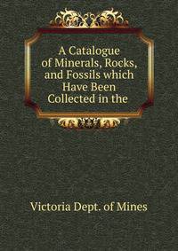 A Catalogue of Minerals, Rocks, and Fossils which Have Been Collected in the .