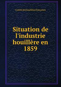 Situation de l'industrie houill?re en 1859