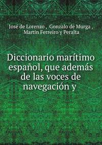 Diccionario maritimo espanol, que ademas de las voces de navegacion y .