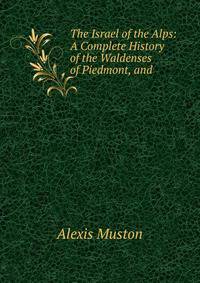 The Israel of the Alps: A Complete History of the Waldenses of Piedmont, and .