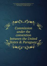 Commission under the convention between the United States &amp; Paraguay: